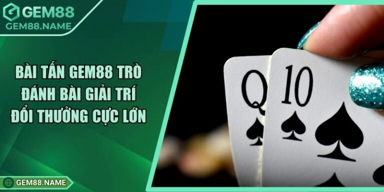 Bài Tấn Gem88 - Trò Đánh Bài Giải Trí Đổi Thưởng Cực Lớn