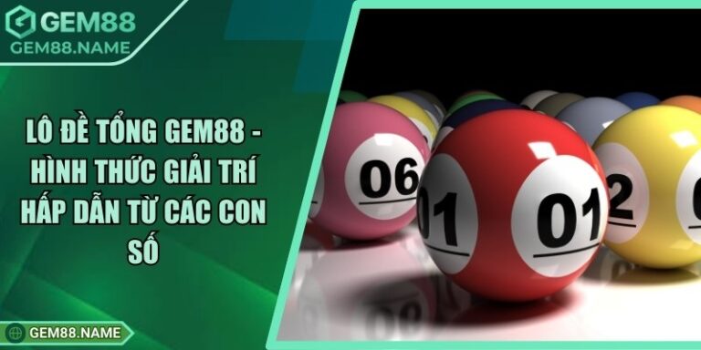 Lô Đề Tổng Gem88 - Hình Thức Giải Trí Hấp Dẫn Từ Các Con Số